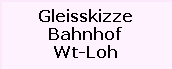 Gleisskizze

Bahnhof

Wt-Loh